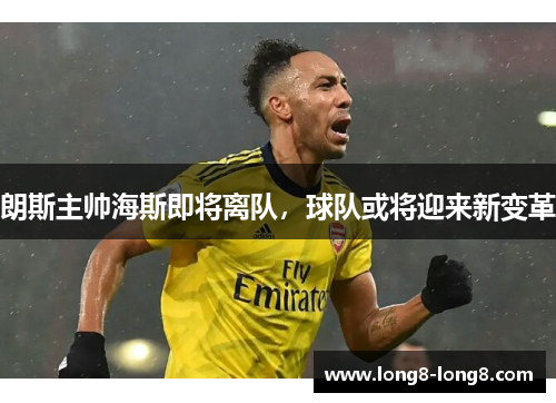 朗斯主帅海斯即将离队，球队或将迎来新变革